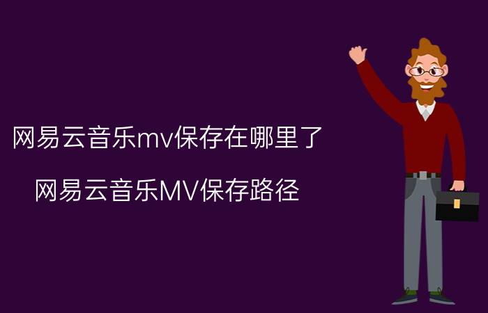 网易云音乐mv保存在哪里了 网易云音乐MV保存路径